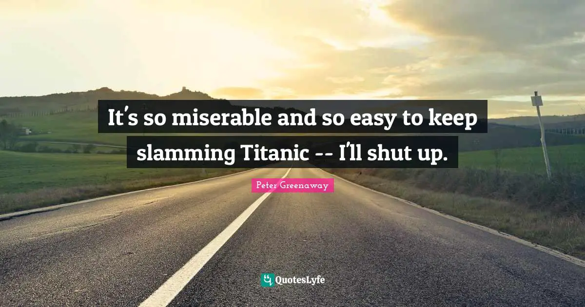 It's so miserable and so easy to keep slamming Titanic -- I'll shut up.