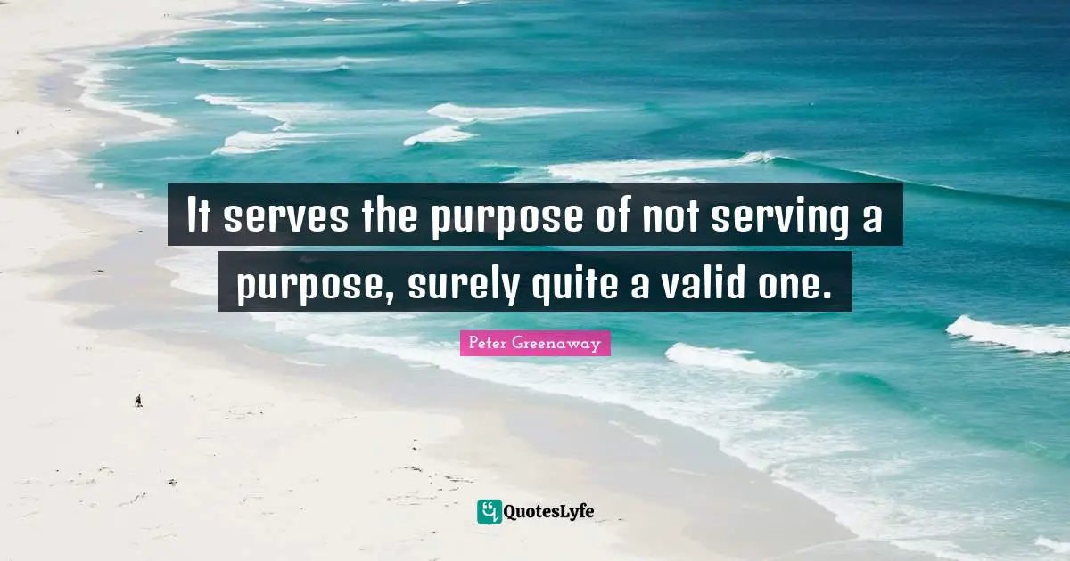 It serves the purpose of not serving a purpose, surely quite a valid one.