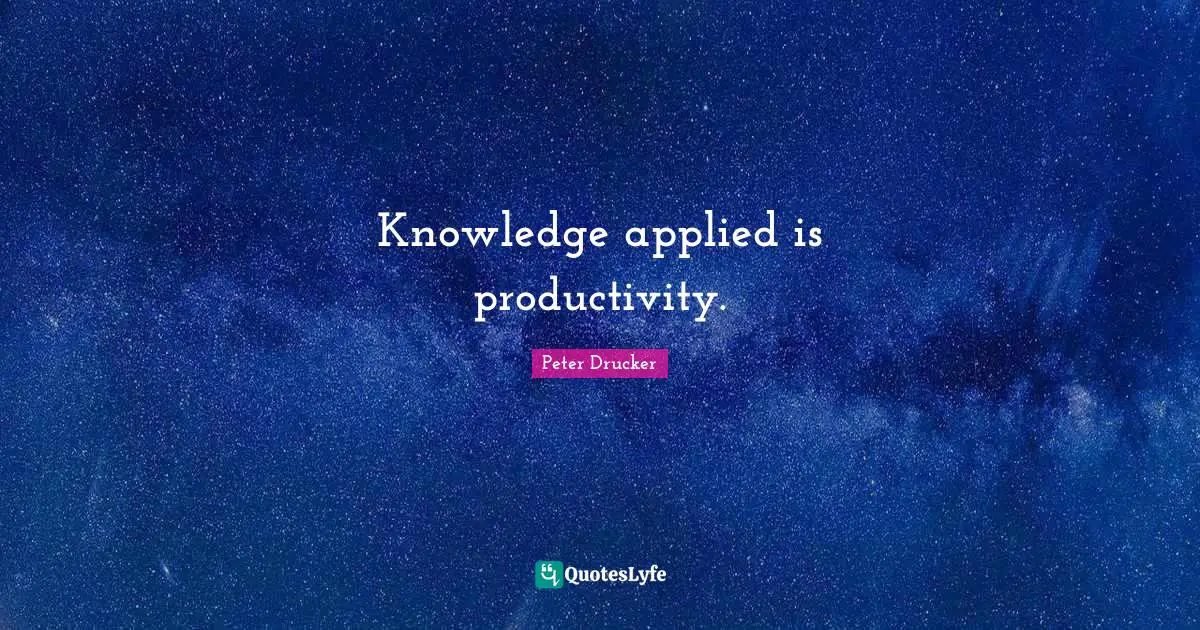 Knowledge applied is productivity.