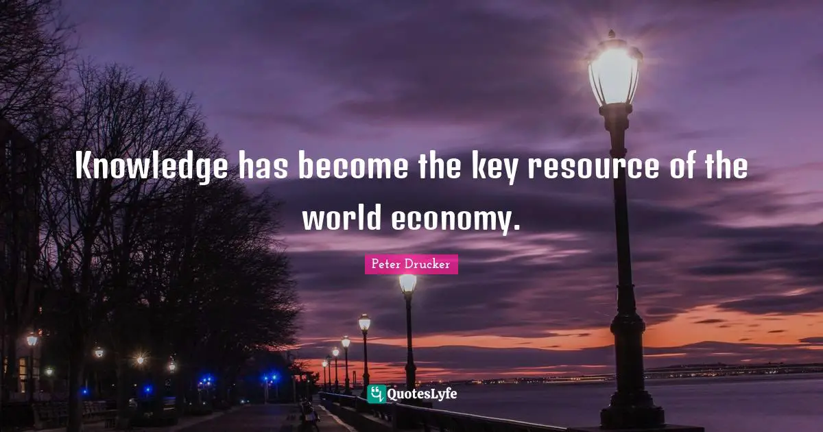 Knowledge has become the key resource of the world economy.