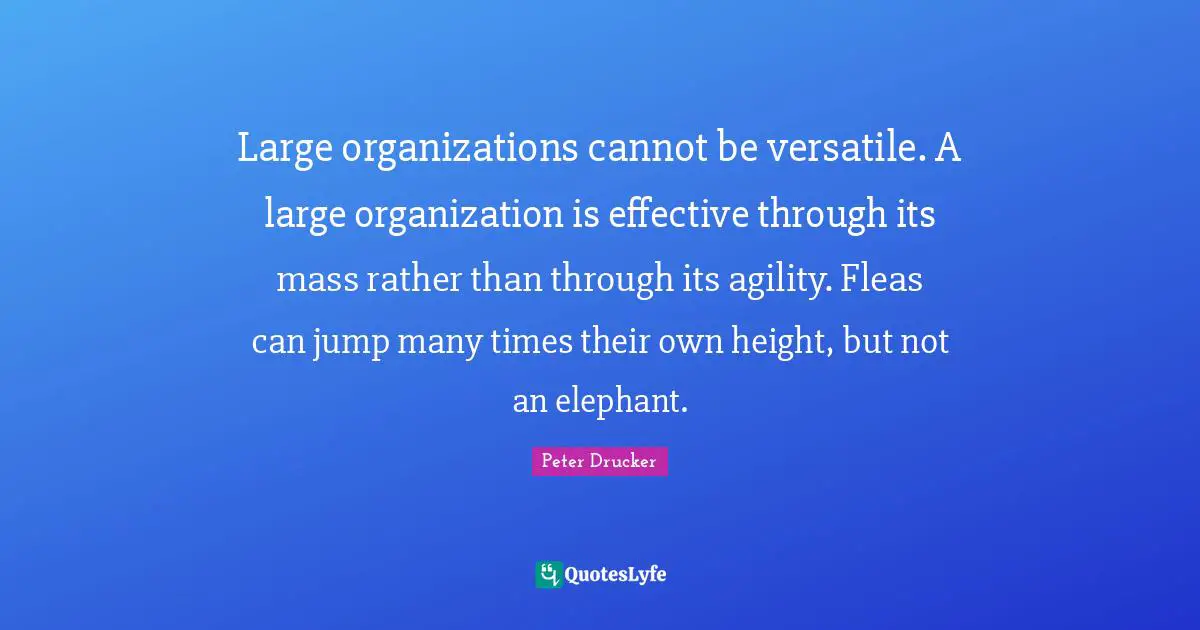 Versatile Quotes: "Large organizations cannot be versatile. A large organization is effective through its mass rather than through its agility. Fleas can jump many times their own height, but not an elephant."