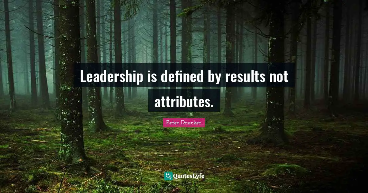 Leaders Quotes: "Leadership is defined by results not attributes."