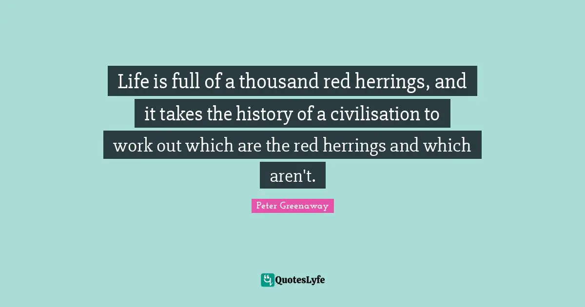 Life is full of a thousand red herrings, and it takes the history of a civilisation to work out which are the red herrings and which aren't.