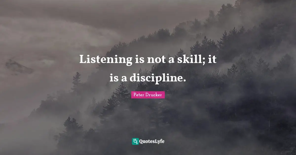 Listening is not a skill; it is a discipline.