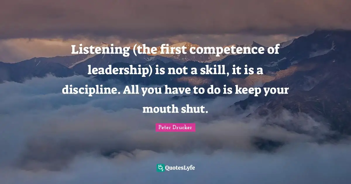 Competence Quotes: "Listening (the first competence of leadership) is not a skill, it is a discipline. All you have to do is keep your mouth shut."