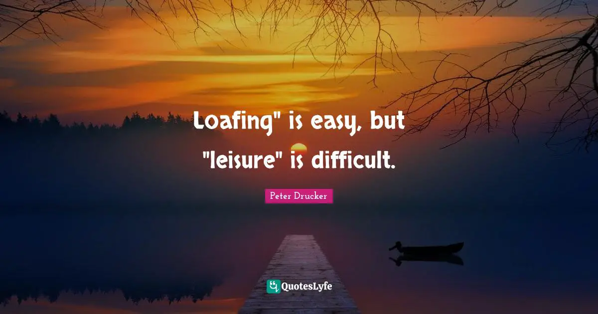 Loafing" is easy, but "leisure" is difficult.