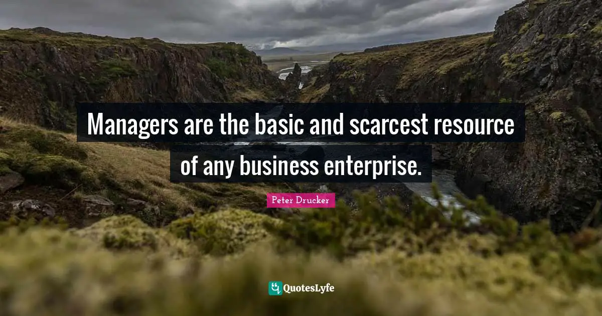 Managers are the basic and scarcest resource of any business enterprise.