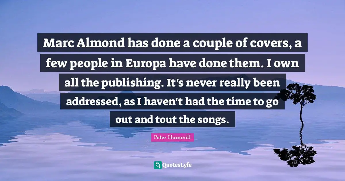 Couple Quotes: "Marc Almond has done a couple of covers, a few people in Europa have done them. I own all the publishing. It's never really been addressed, as I haven't had the time to go out and tout the songs."
