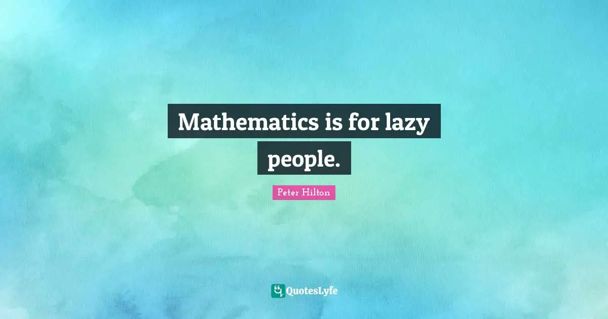 Mathematics is for lazy people.