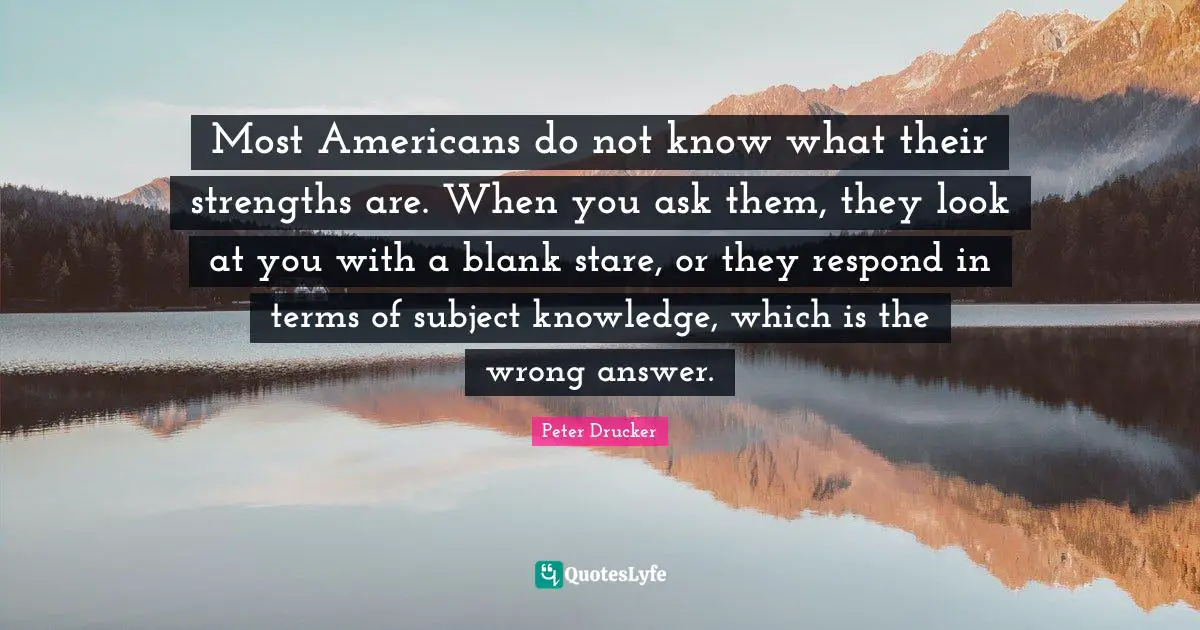 Blank Quotes: "Most Americans do not know what their strengths are. When you ask them, they look at you with a blank stare, or they respond in terms of subject knowledge, which is the wrong answer."
