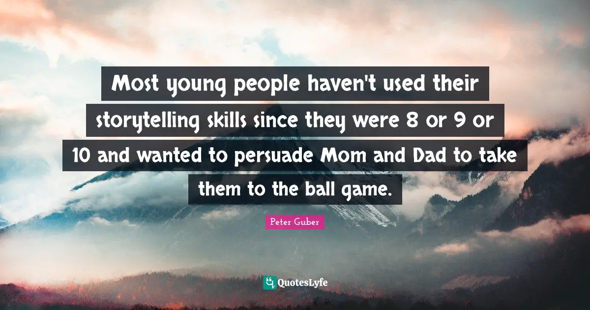 Most young people haven't used their storytelling skills since they were 8 or 9 or 10 and wanted to persuade Mom and Dad to take them to the ball game.