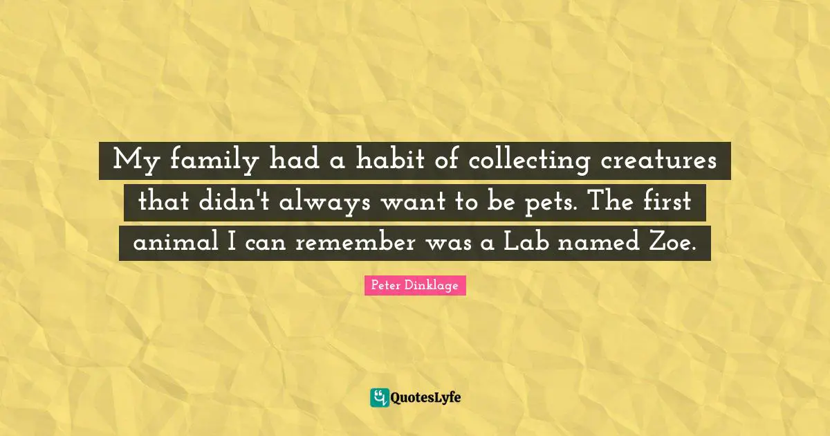 My family had a habit of collecting creatures that didn't always want to be pets. The first animal I can remember was a Lab named Zoe.