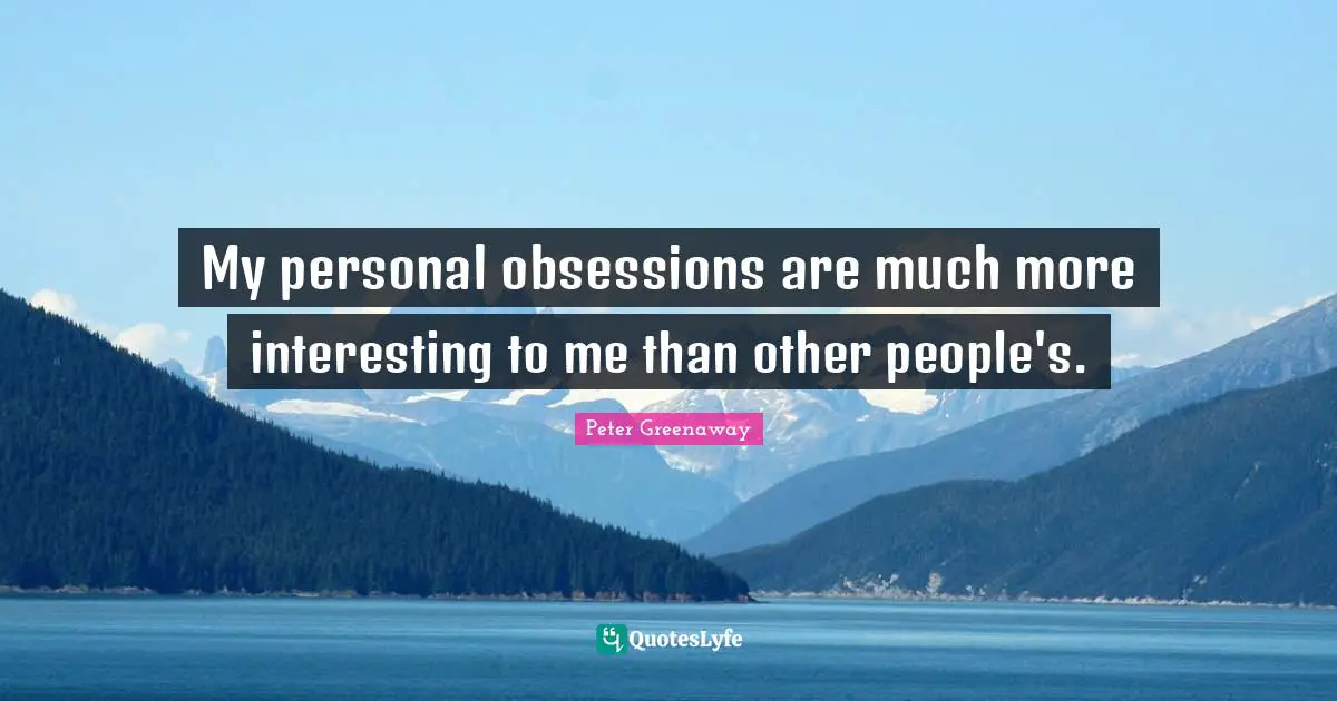 My personal obsessions are much more interesting to me than other people's.