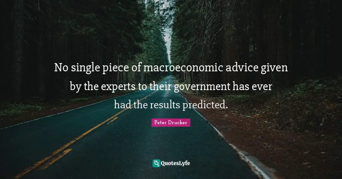 No single piece of macroeconomic advice given by the experts to their government has ever had the results predicted.