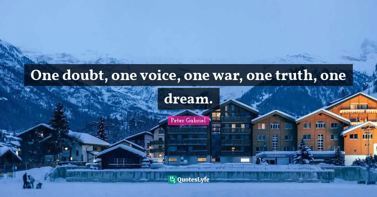 One doubt, one voice, one war, one truth, one dream.