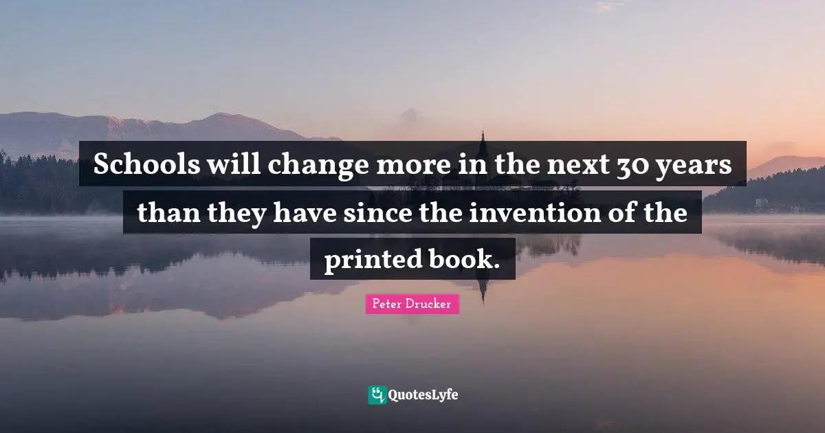 Schools will change more in the next 30 years than they have since the invention of the printed book.