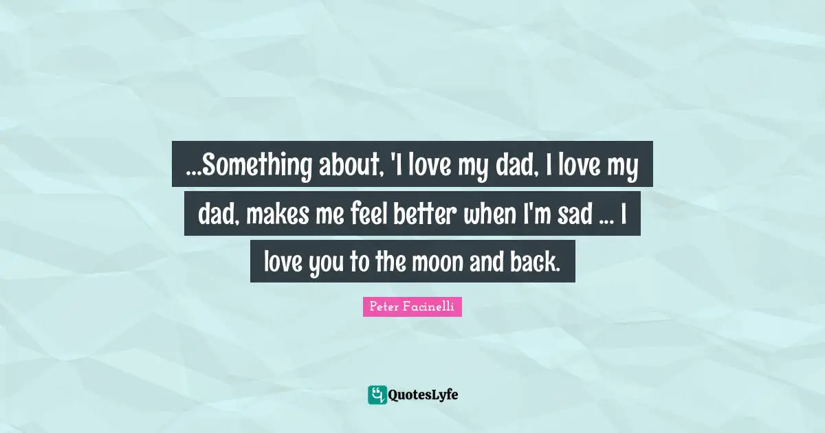 ...Something about, 'I love my dad, I love my dad, makes me feel better when I'm sad ... I love you to the moon and back.
