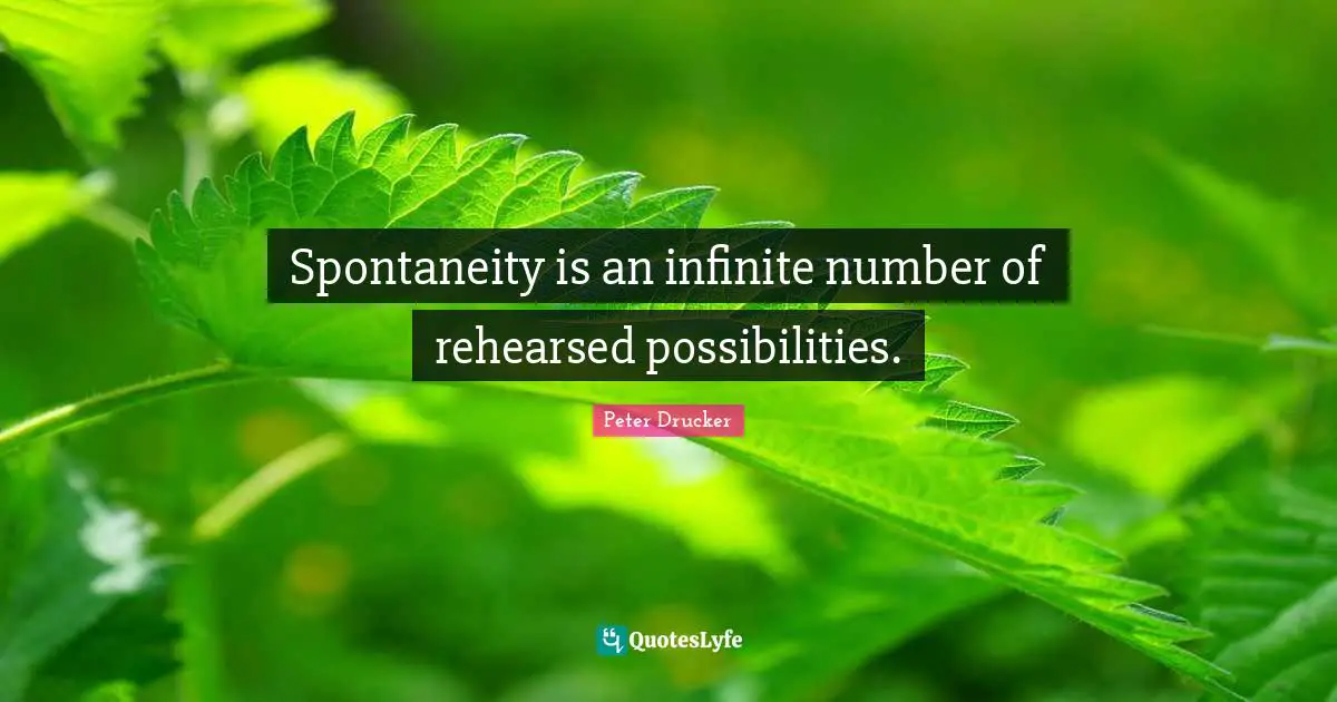 Spontaneity Quotes: "Spontaneity is an infinite number of rehearsed possibilities."