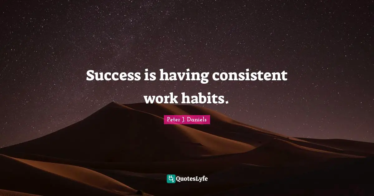 Success is having consistent work habits.