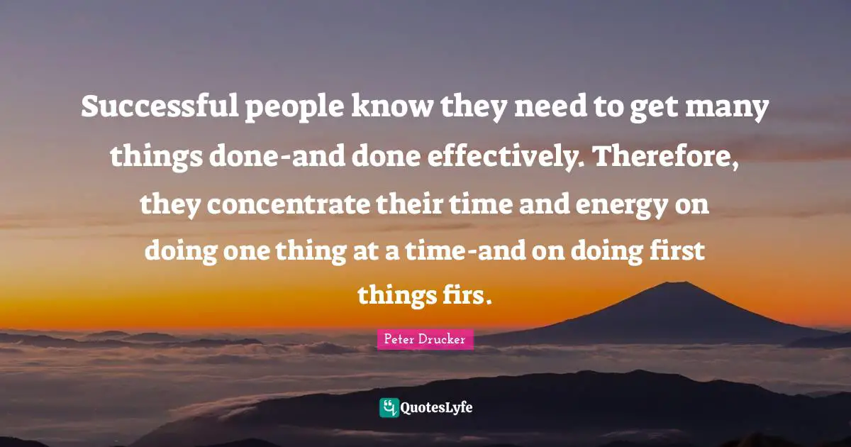 Successful people know they need to get many things done-and done effectively. Therefore, they concentrate their time and energy on doing one thing at a time-and on doing first things firs.