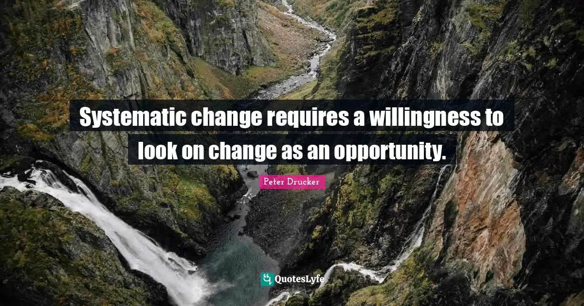 Systematic change requires a willingness to look on change as an opportunity.