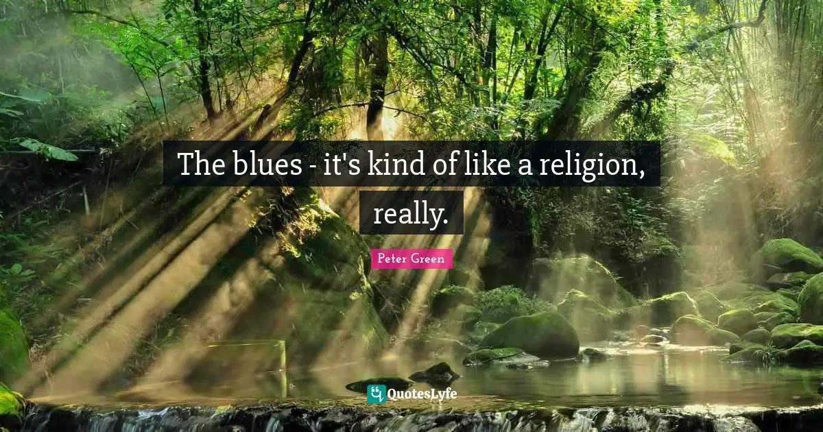The blues - it's kind of like a religion, really.
