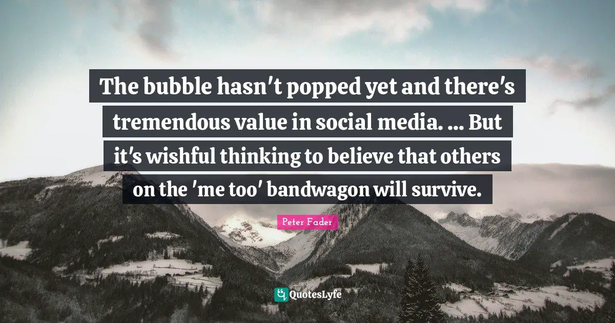 The bubble hasn't popped yet and there's tremendous value in social media. ... But it's wishful thinking to believe that others on the 'me too' bandwagon will survive.