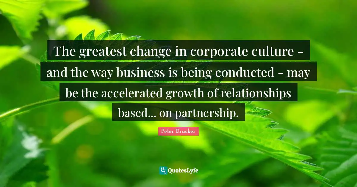 Partnership Quotes: "The greatest change in corporate culture - and the way business is being conducted - may be the accelerated growth of relationships based... on partnership."