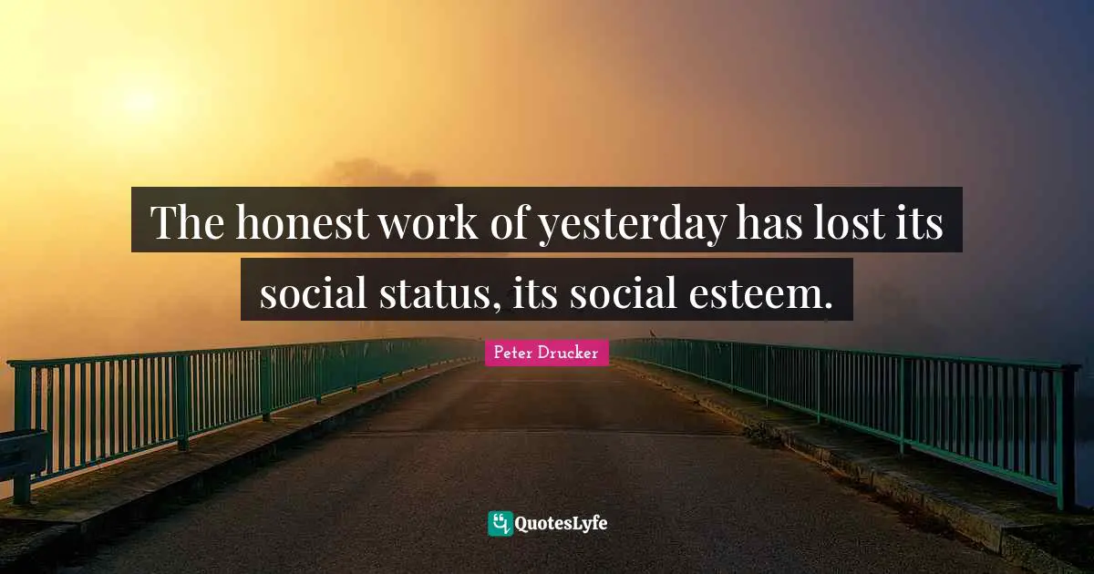 The honest work of yesterday has lost its social status, its social esteem.