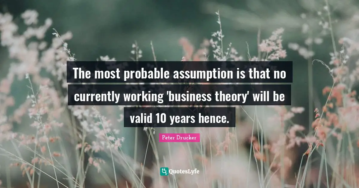 The most probable assumption is that no currently working 'business theory' will be valid 10 years hence.