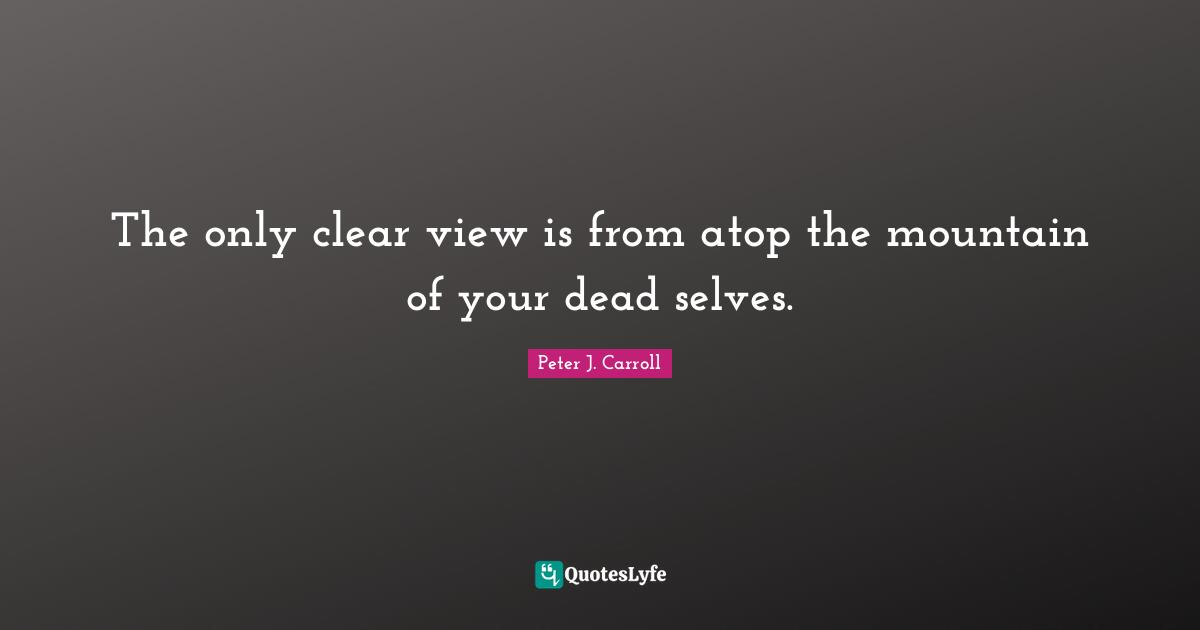 The only clear view is from atop the mountain of your dead selves.