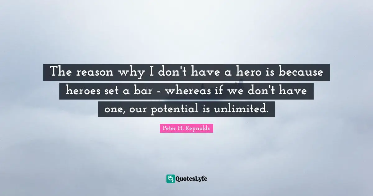 The reason why I don't have a hero is because heroes set a bar - whereas if we don't have one, our potential is unlimited.