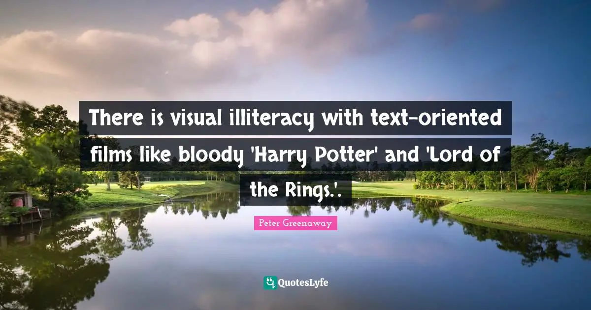 Potters Quotes: "There is visual illiteracy with text-oriented films like bloody 'Harry Potter' and 'Lord of the Rings.'."