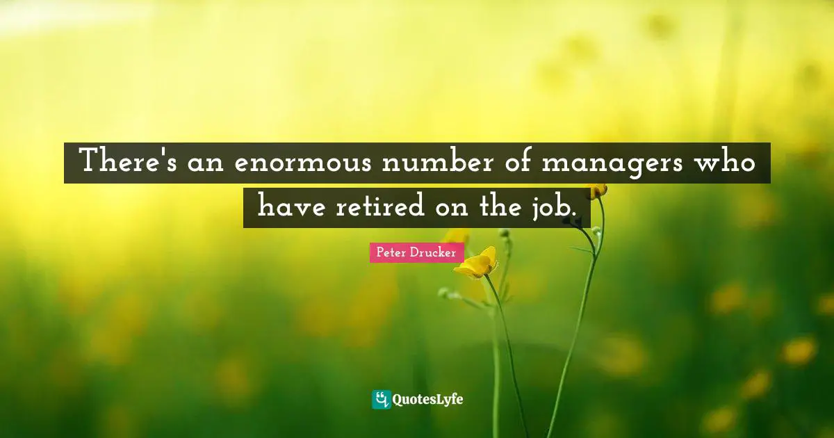 There's an enormous number of managers who have retired on the job.