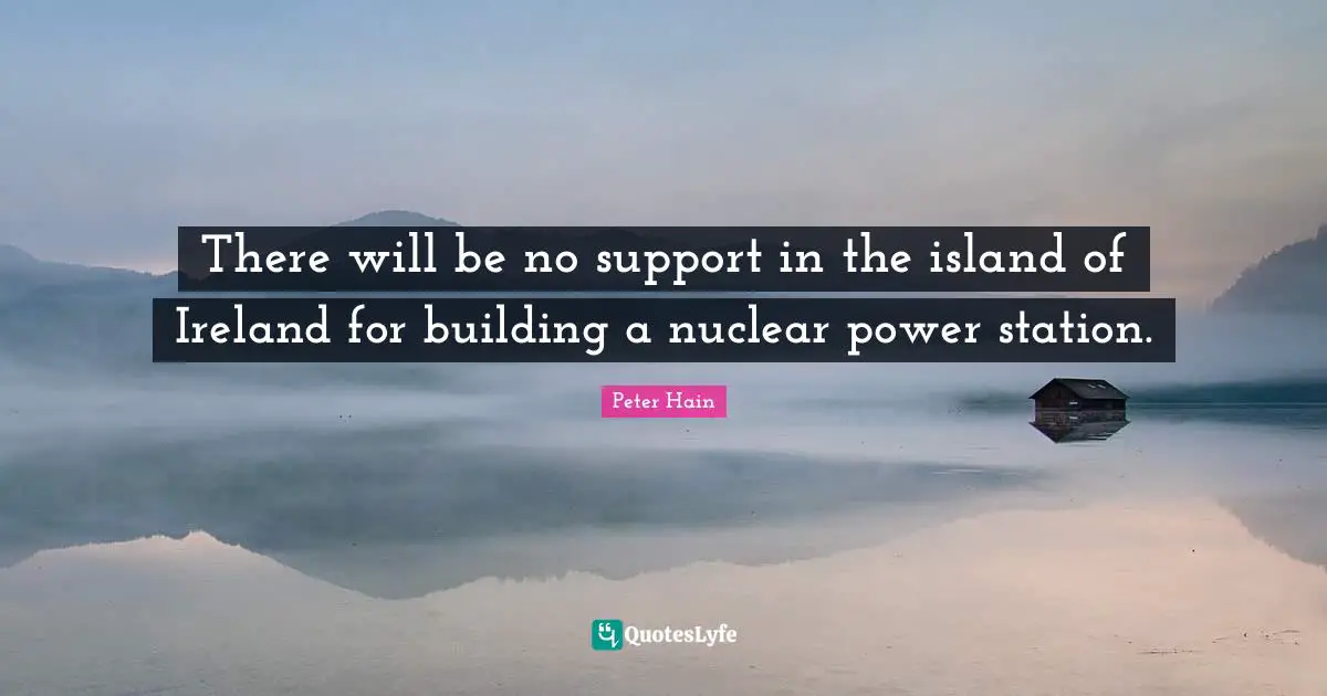 There will be no support in the island of Ireland for building a nuclear power station.