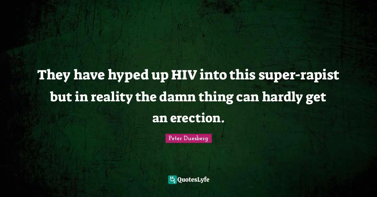 They have hyped up HIV into this super-rapist but in reality the damn thing can hardly get an erection.