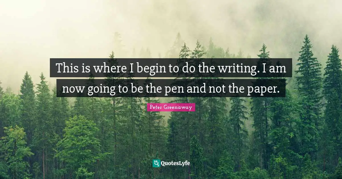 This is where I begin to do the writing. I am now going to be the pen and not the paper.