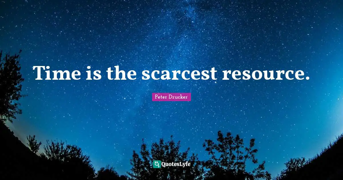 Time is the scarcest resource.