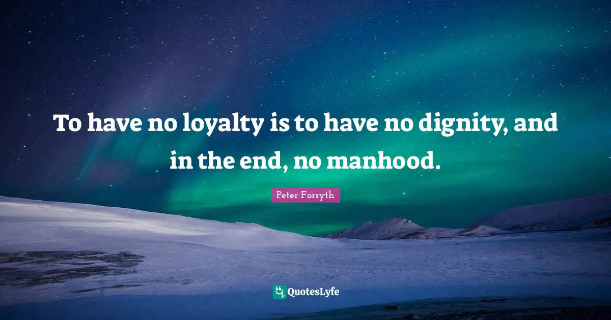 Manhood Quotes: "To have no loyalty is to have no dignity, and in the end, no manhood."