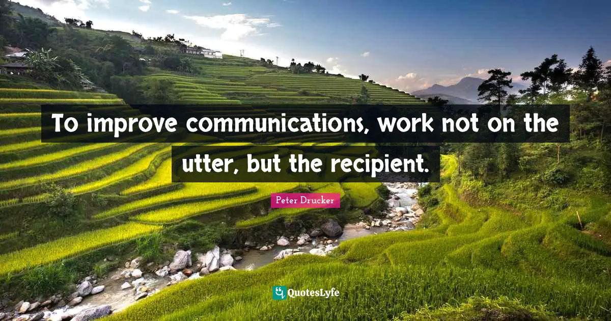 To improve communications, work not on the utter, but the recipient.