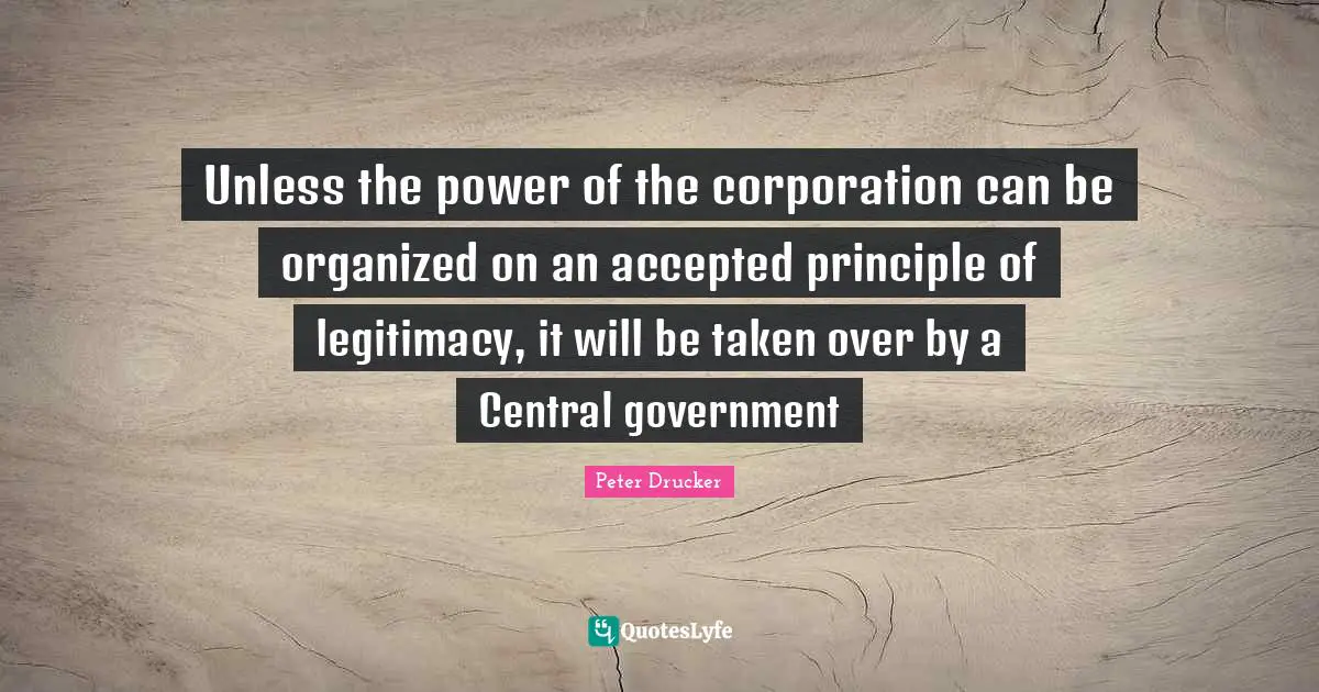 Unless the power of the corporation can be organized on an accepted principle of legitimacy, it will be taken over by a Central government