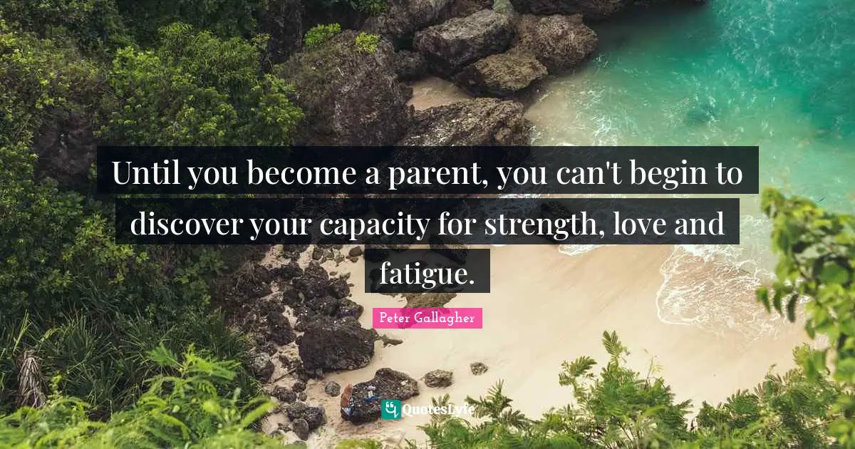 Over You Quotes: "Until you become a parent, you can't begin to discover your capacity for strength, love and fatigue."