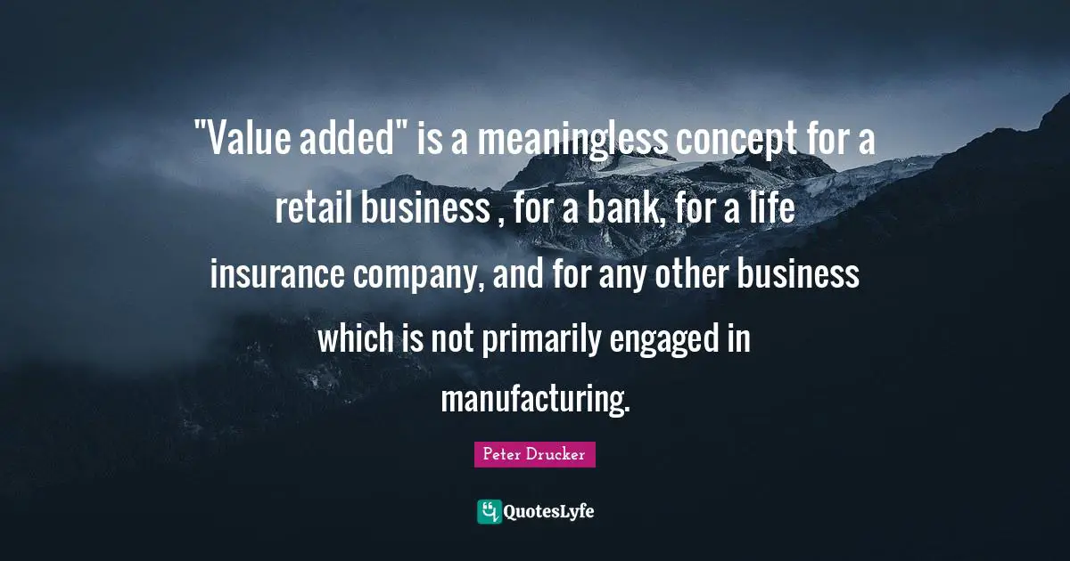 "Value added" is a meaningless concept for a retail business , for a bank, for a life insurance company, and for any other business which is not primarily engaged in manufacturing.