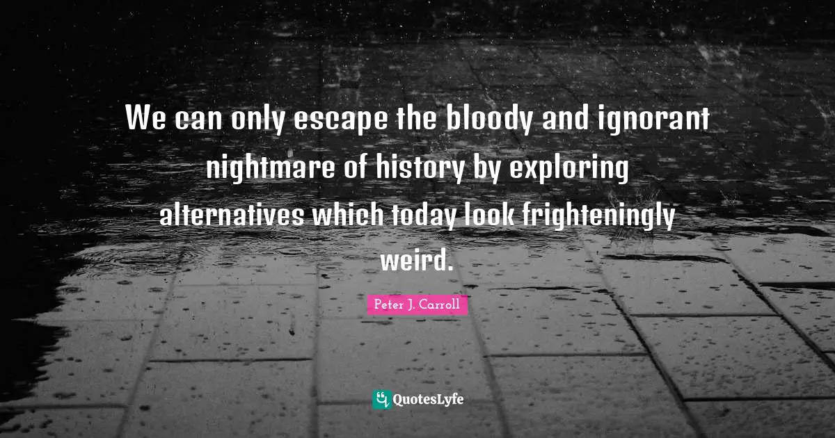We can only escape the bloody and ignorant nightmare of history by exploring alternatives which today look frighteningly weird.