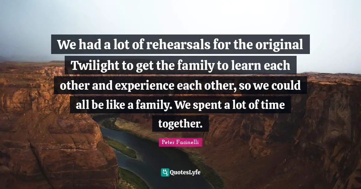 We had a lot of rehearsals for the original Twilight to get the family to learn each other and experience each other, so we could all be like a family. We spent a lot of time together.