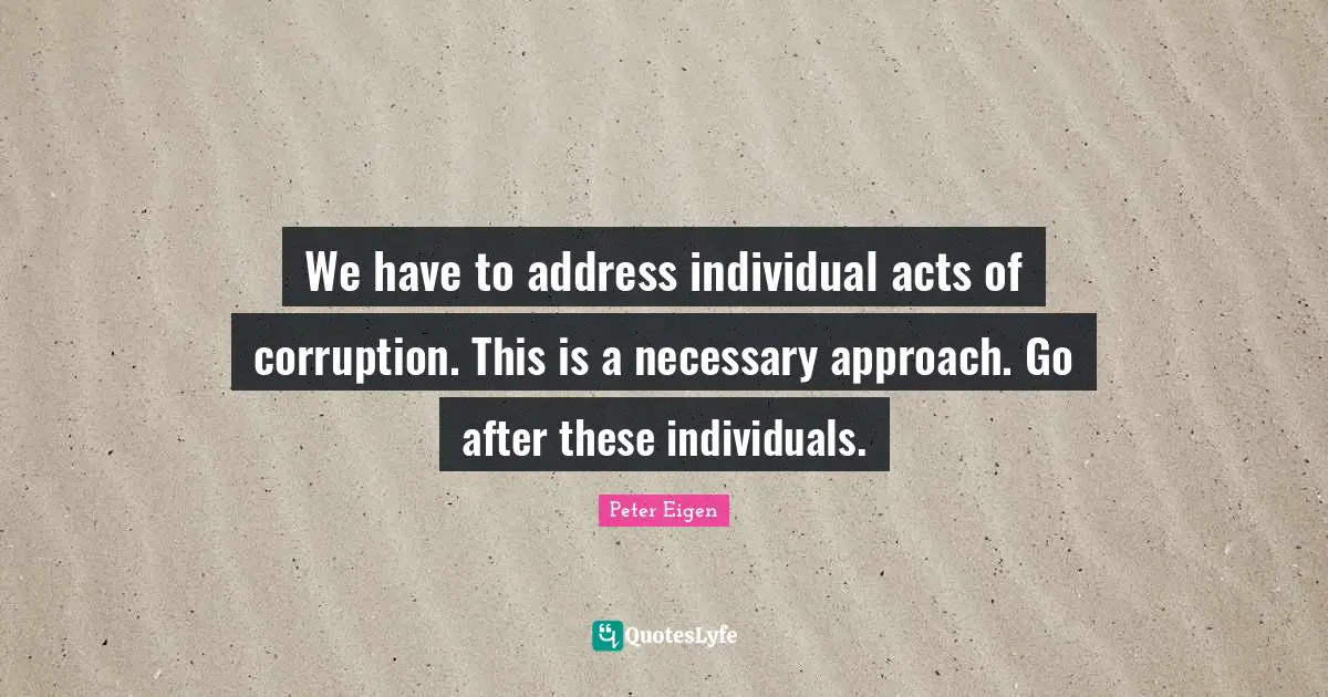 We have to address individual acts of corruption. This is a necessary approach. Go after these individuals.