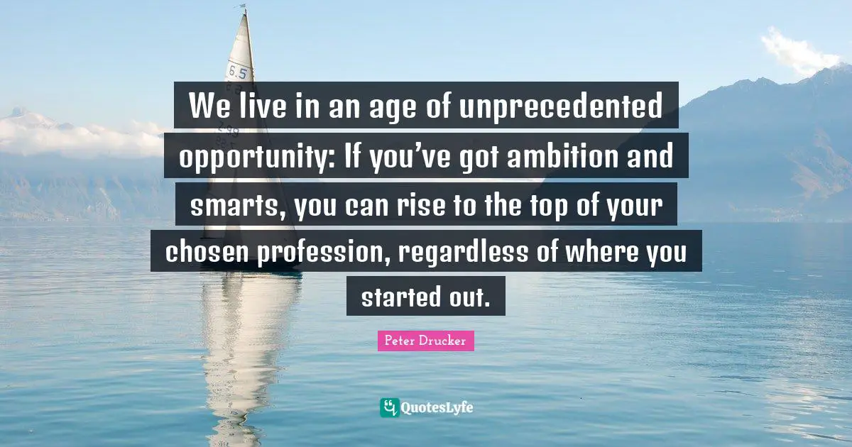 We live in an age of unprecedented opportunity: If you’ve got ambition and smarts, you can rise to the top of your chosen profession, regardless of where you started out.