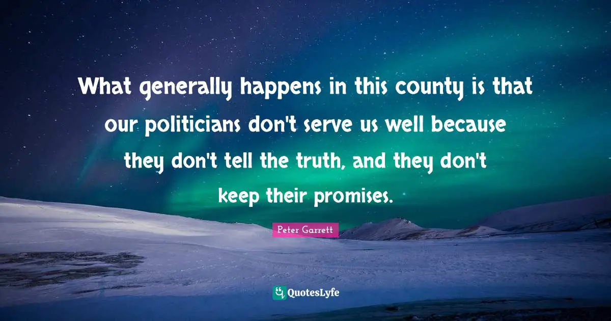 County Quotes: "What generally happens in this county is that our politicians don't serve us well because they don't tell the truth, and they don't keep their promises."