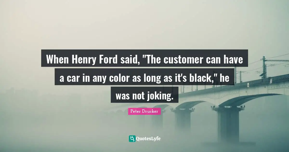 When Henry Ford said, "The customer can have a car in any color as long as it's black," he was not joking.