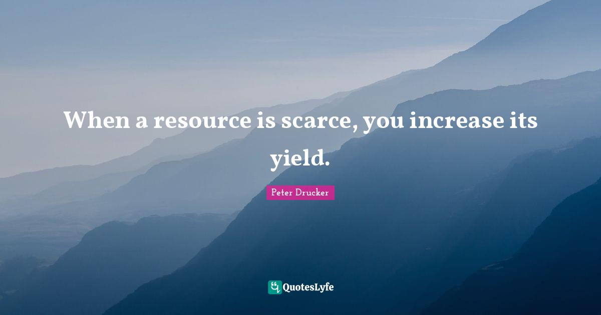 When a resource is scarce, you increase its yield.